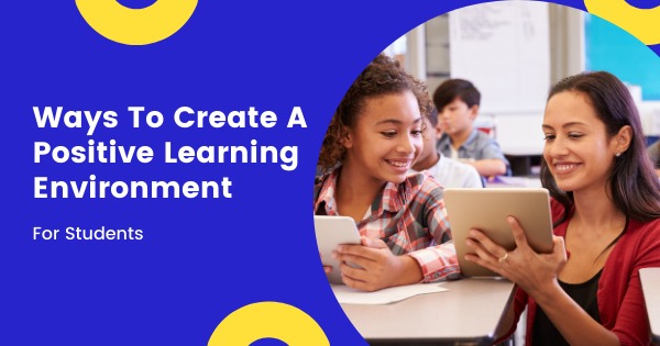 Ways To Create A Positive Learning Environment For Students